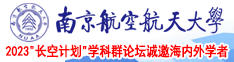 操进去了，真紧啊，视频南京航空航天大学2023“长空计划”学科群论坛诚邀海内外学者